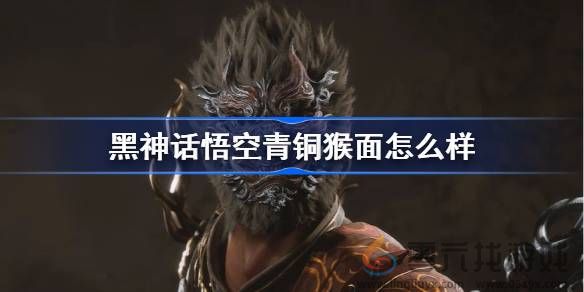 黑神话悟空青铜猴面怎么样(图1) 黑神话悟空青铜猴面怎么样(图1)